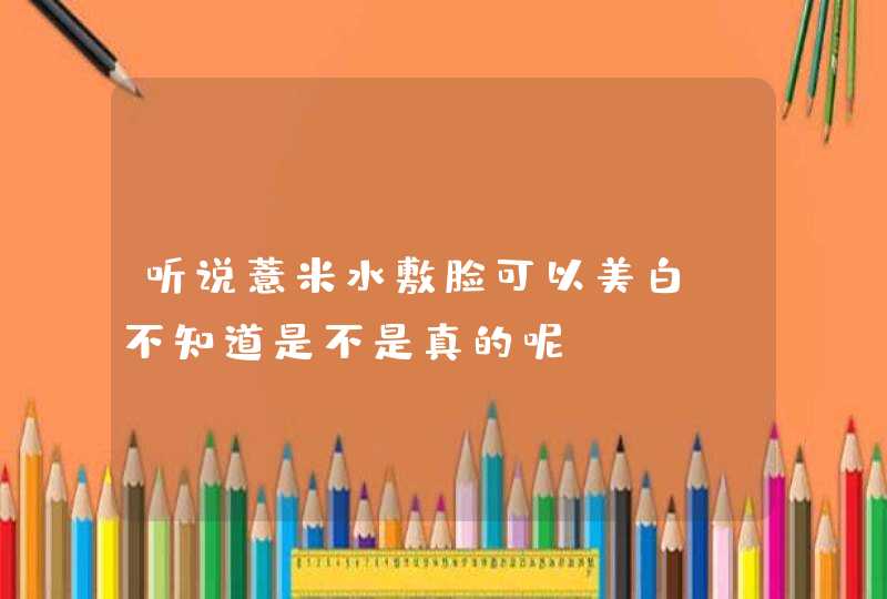 听说薏米水敷脸可以美白，不知道是不是真的呢,第1张