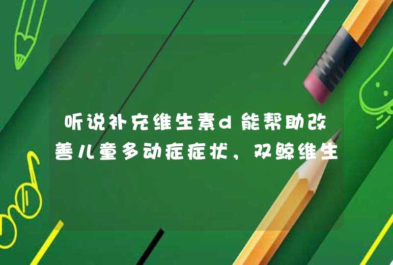 听说补充维生素d能帮助改善儿童多动症症状，双鲸维生素d滴剂可以吗？,第1张