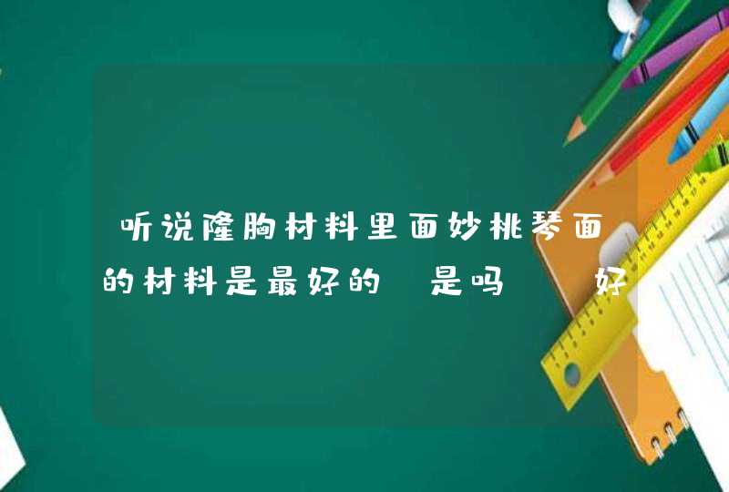 听说隆胸材料里面妙桃琴面的材料是最好的，是吗？ 好在哪里呢？希望知情者解答一下谢谢！,第1张