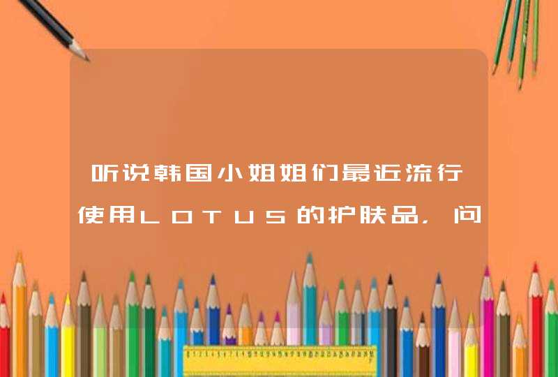 听说韩国小姐姐们最近流行使用LOTUS的护肤品，问下大家对这个品牌有了解吗,第1张