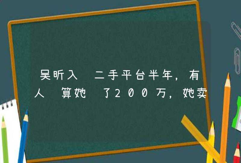 吴昕入驻二手平台半年，有人计算她赚了200万，她卖了啥,第1张