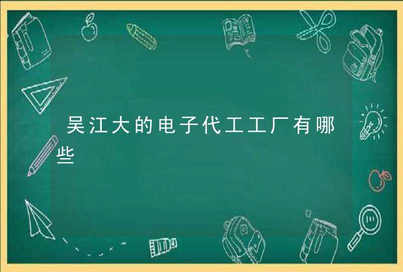 吴江大的电子代工工厂有哪些,第1张