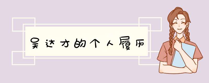 吴达才的个人履历,第1张