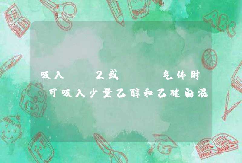 吸入Cl2或HCl气体时，可吸入少量乙醇和乙醚的混合蒸气使之解毒，为什么乙醇和乙醚的混合蒸汽可以解毒啊？,第1张