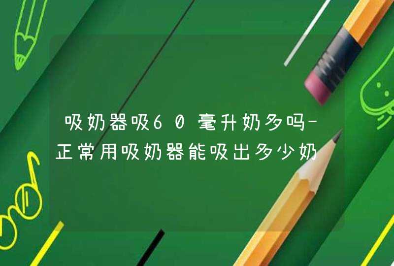 吸奶器吸60毫升奶多吗-正常用吸奶器能吸出多少奶,第1张