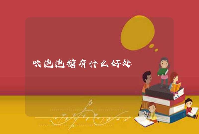 吹泡泡糖有什么好处,第1张