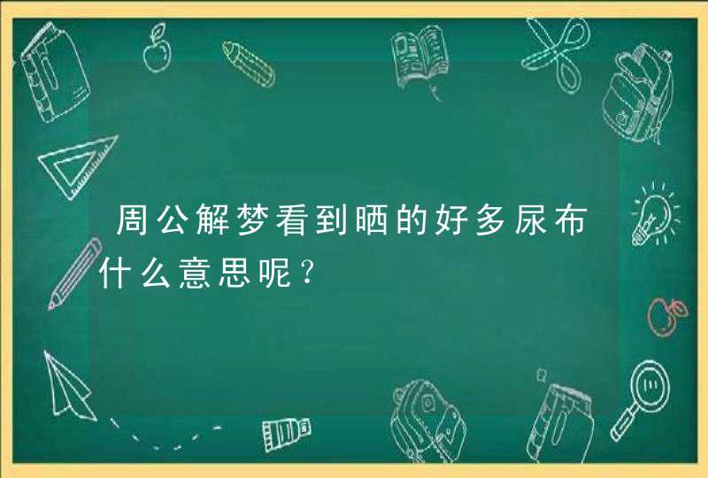 周公解梦看到晒的好多尿布什么意思呢？,第1张