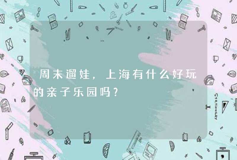 周末遛娃，上海有什么好玩的亲子乐园吗？,第1张