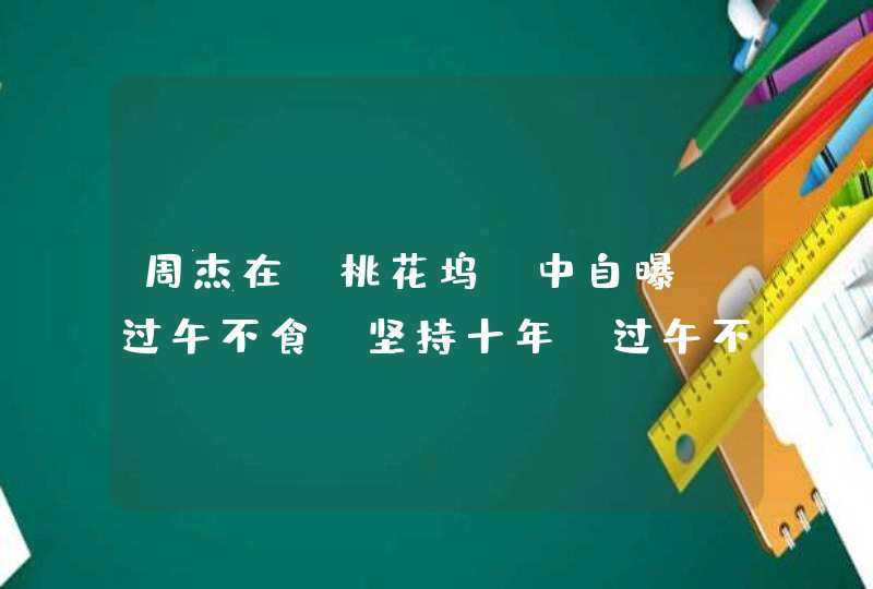 周杰在《桃花坞》中自曝“过午不食”坚持十年，过午不食有何好处？,第1张