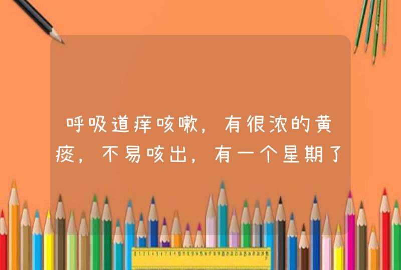 呼吸道痒咳嗽，有很浓的黄痰，不易咳出，有一个星期了。这两天胸闷气短，四肢无力，干什么都没精神，老想,第1张