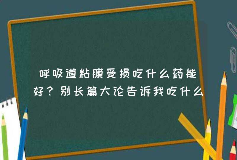 呼吸道粘膜受损吃什么药能好？别长篇大论告诉我吃什么药就可以了!,第1张