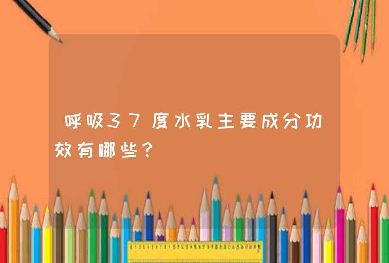 呼吸37度水乳主要成分功效有哪些？,第1张