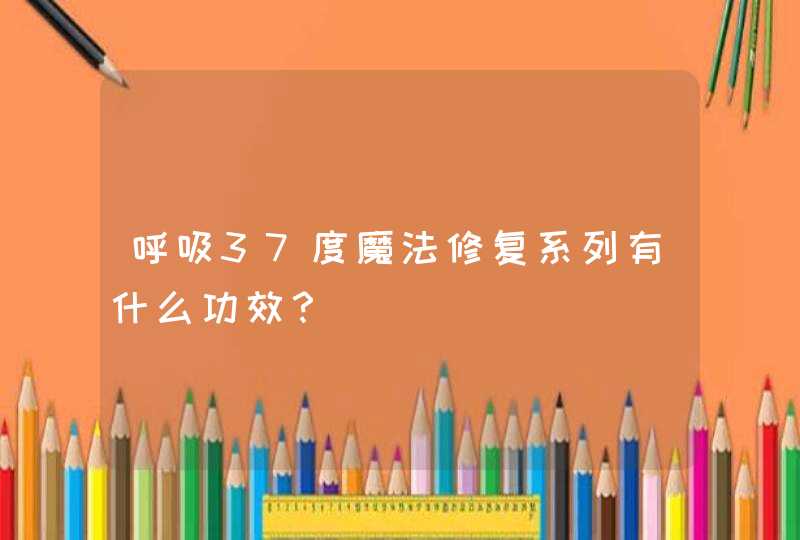 呼吸37度魔法修复系列有什么功效？,第1张