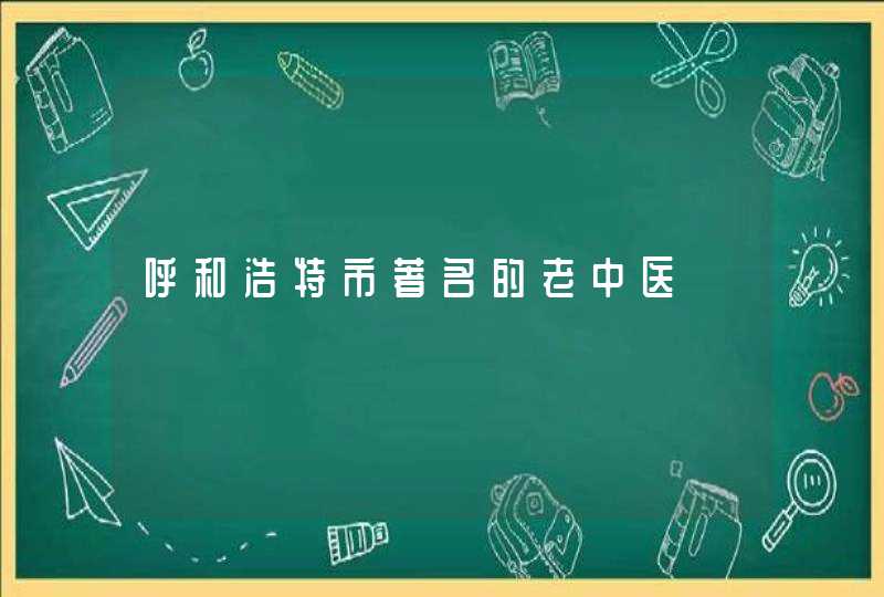 呼和浩特市著名的老中医,第1张