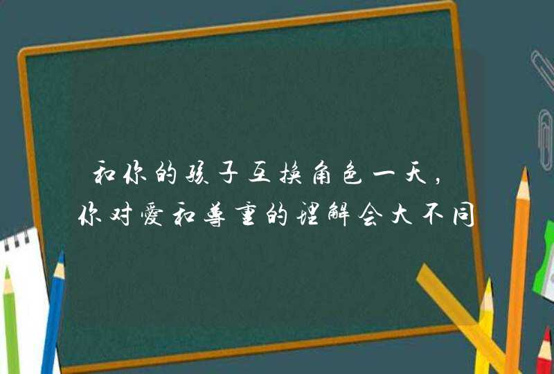 和你的孩子互换角色一天，你对爱和尊重的理解会大不同！,第1张