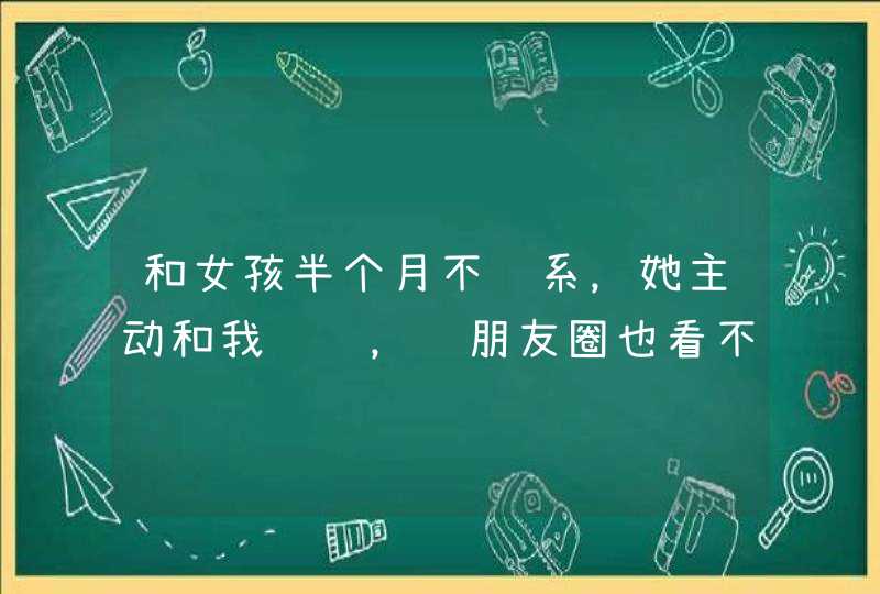 和女孩半个月不联系，她主动和我说话，说朋友圈也看不见了，最近怎么样，想请我吃个饭，这是什么意思？,第1张