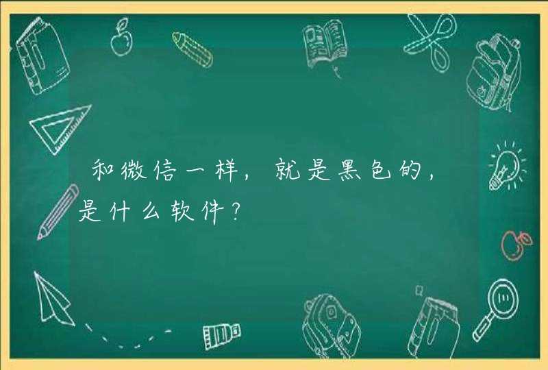 和微信一样,就是黑色的,是什么软件?,第1张