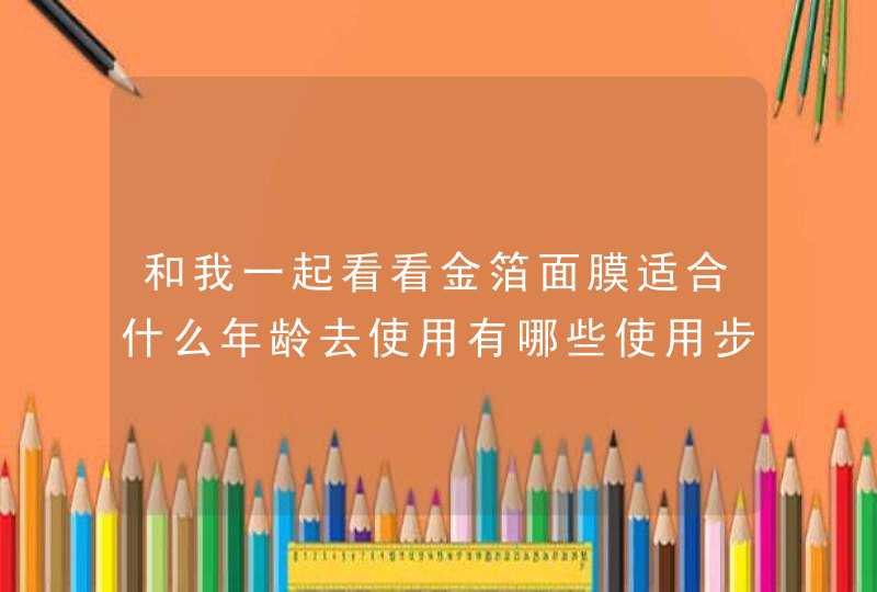 和我一起看看金箔面膜适合什么年龄去使用有哪些使用步骤,第1张