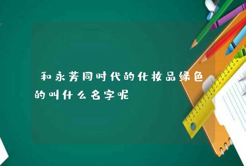 和永芳同时代的化妆品绿色的叫什么名字呢,第1张