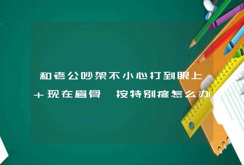 和老公吵架不小心打到眼上 现在眉骨一按特别疼怎么办,第1张