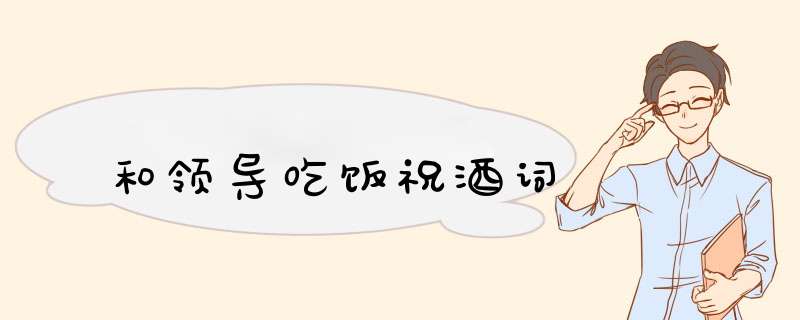 和领导吃饭祝酒词,第1张