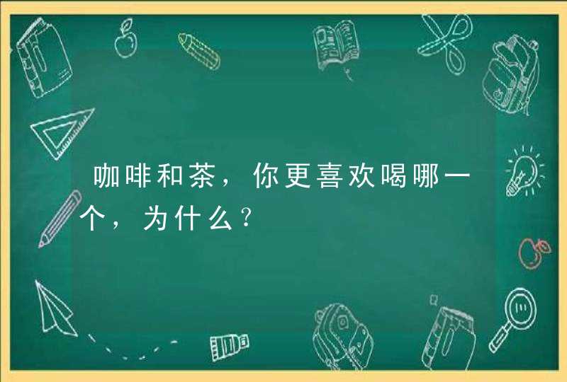 咖啡和茶，你更喜欢喝哪一个，为什么？,第1张