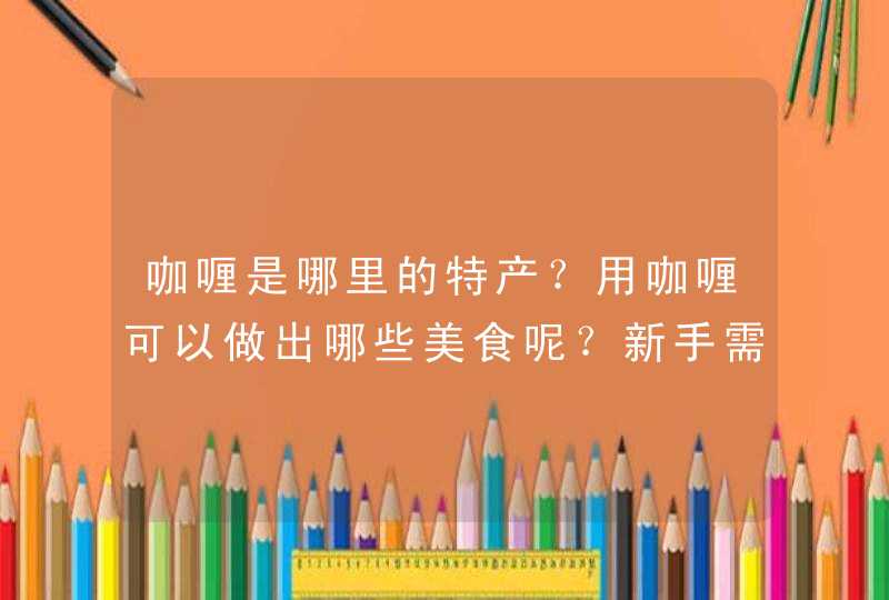 咖喱是哪里的特产？用咖喱可以做出哪些美食呢？新手需要注意哪几步？,第1张