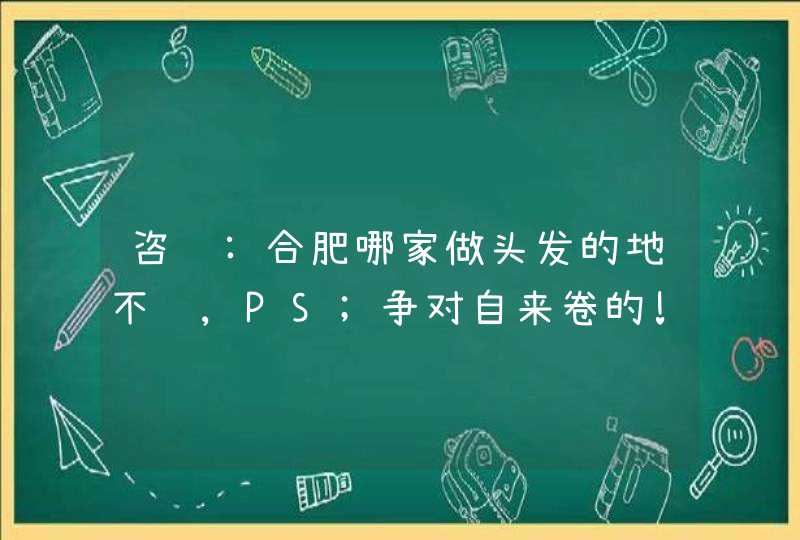 咨询:合肥哪家做头发的地不错,PS;争对自来卷的!,第1张