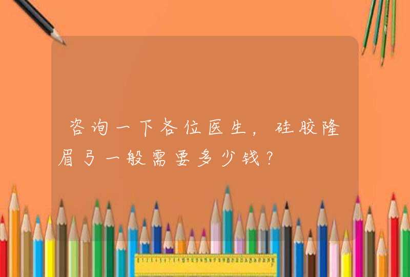 咨询一下各位医生，硅胶隆眉弓一般需要多少钱？,第1张