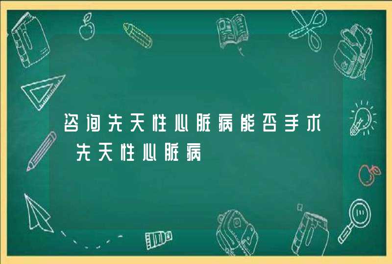 咨询先天性心脏病能否手术【先天性心脏病】,第1张