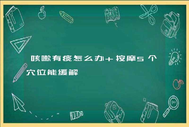 咳嗽有痰怎么办 按摩5个穴位能缓解,第1张