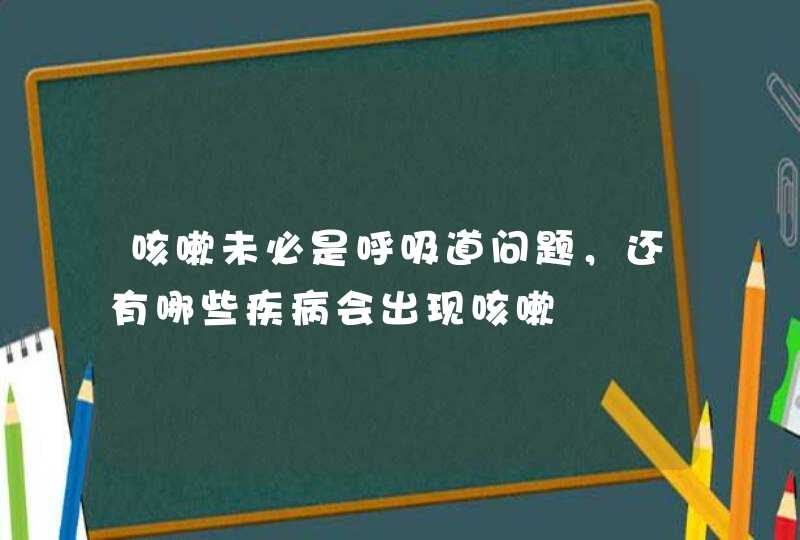 咳嗽未必是呼吸道问题，还有哪些疾病会出现咳嗽,第1张