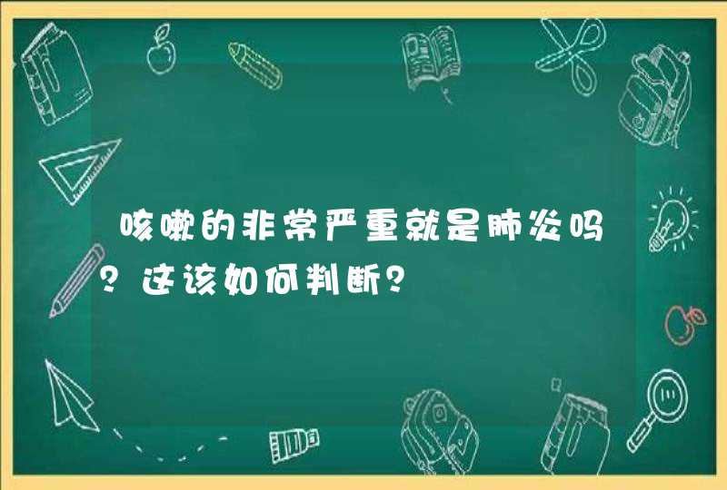 咳嗽的非常严重就是肺炎吗？这该如何判断？,第1张