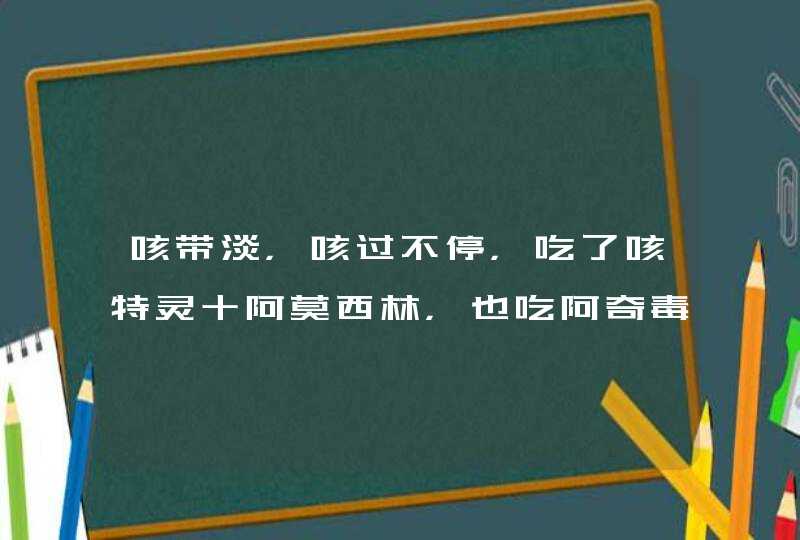 咳带淡，咳过不停，吃了咳特灵十阿莫西林，也吃阿奇毒素也没效果喉管还是发痒，咳过不停而且还吐白色淡,第1张