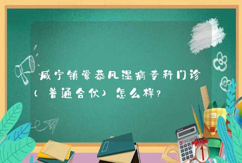 咸宁镇常恭风湿病专科门诊(普通合伙)怎么样？,第1张