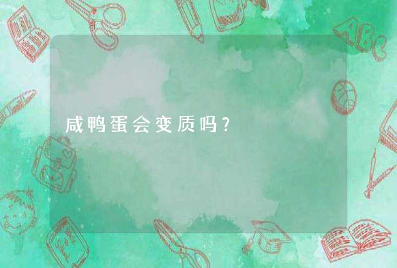 咸鸭蛋会变质吗？,第1张