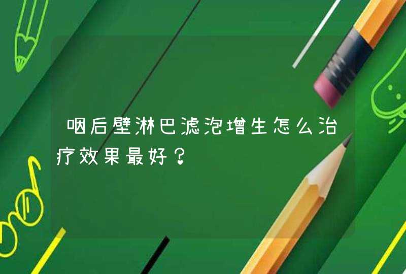 咽后壁淋巴滤泡增生怎么治疗效果最好？,第1张