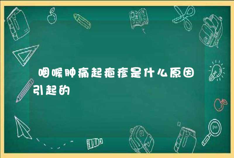 咽喉肿痛起疱疹是什么原因引起的,第1张