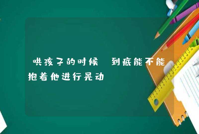 哄孩子的时候，到底能不能抱着他进行晃动？,第1张