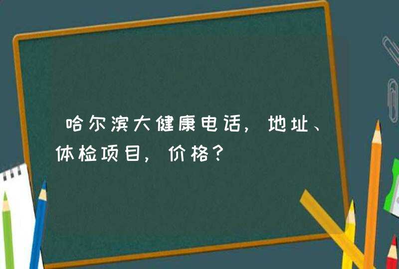 哈尔滨大健康电话,地址、体检项目,价格?,第1张