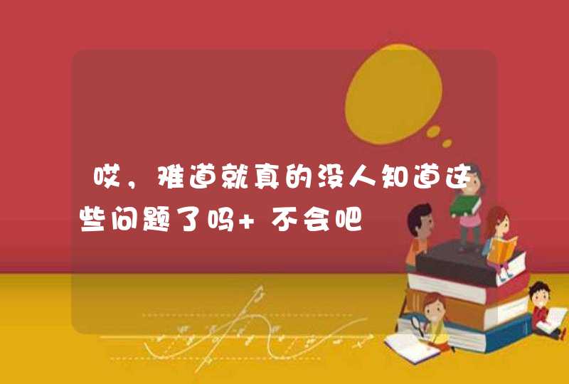 哎，难道就真的没人知道这些问题了吗 不会吧,第1张