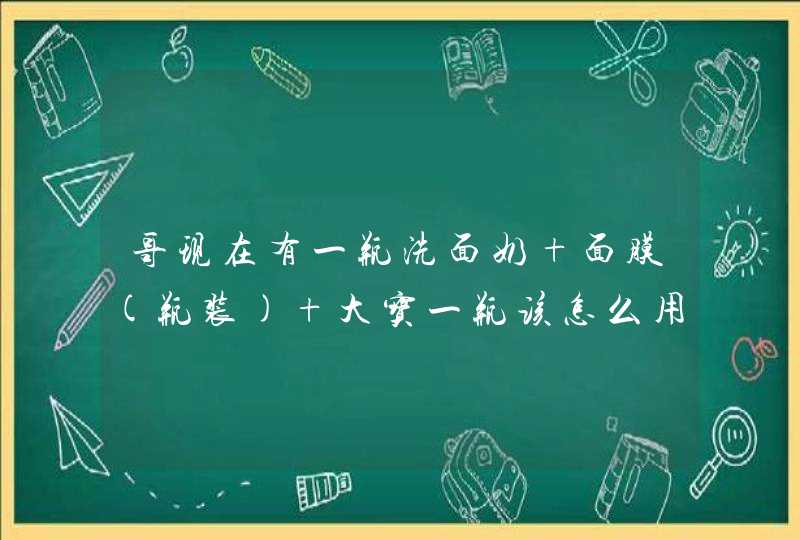 哥现在有一瓶洗面奶+面膜(瓶装)+大宝一瓶该怎么用,第1张