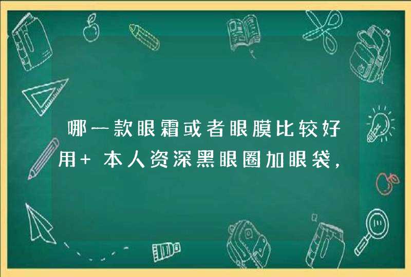 哪一款眼霜或者眼膜比较好用 本人资深黑眼圈加眼袋，急求一款好用的眼部护理.........性价比高哦,第1张