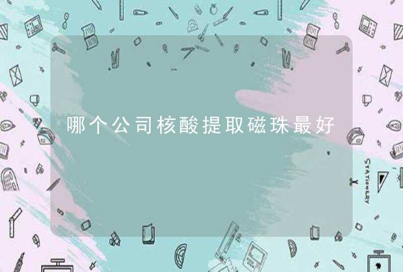 哪个公司核酸提取磁珠最好,第1张