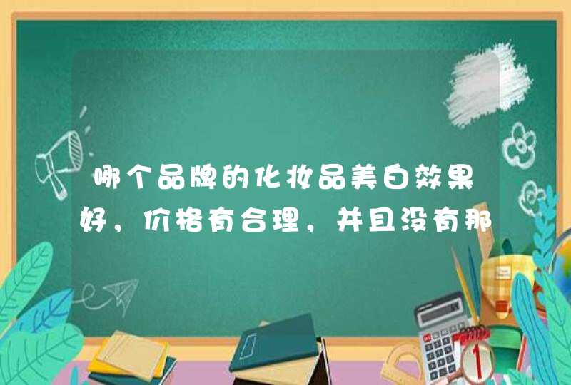 哪个品牌的化妆品美白效果好，价格有合理，并且没有那些化学物质呢,第1张