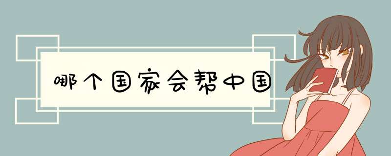 哪个国家会帮中国,第1张