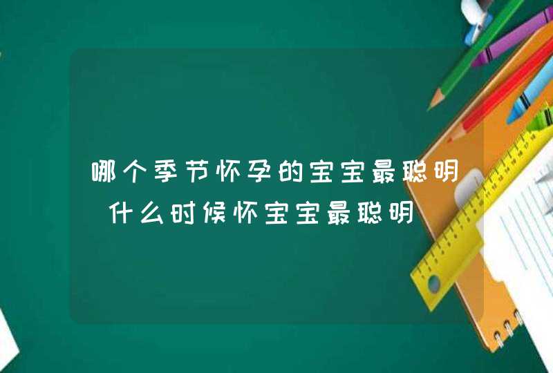 哪个季节怀孕的宝宝最聪明_什么时候怀宝宝最聪明,第1张