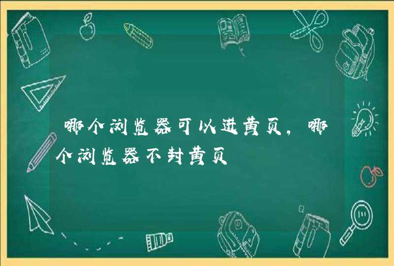 哪个浏览器可以进黄页，哪个浏览器不封黄页,第1张