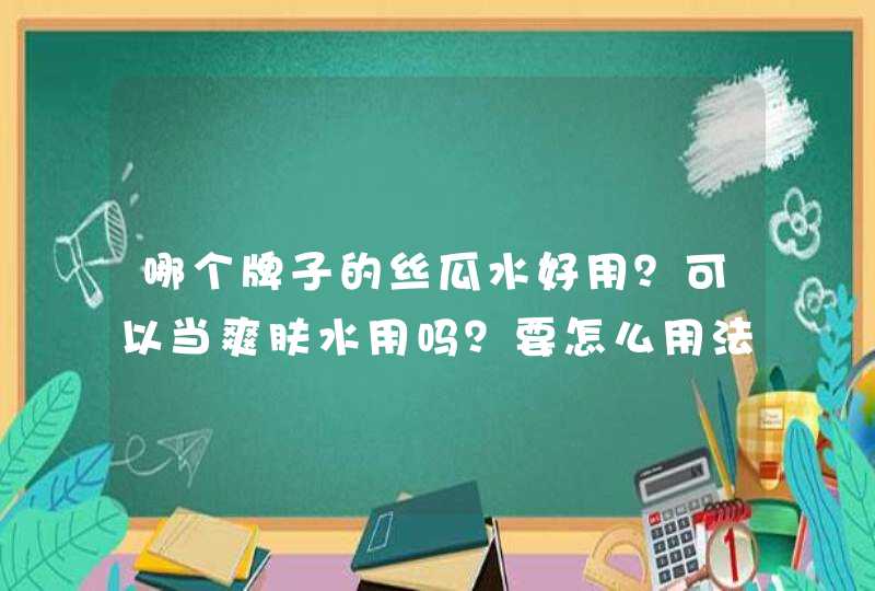 哪个牌子的丝瓜水好用？可以当爽肤水用吗？要怎么用法,第1张