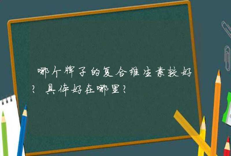 哪个牌子的复合维生素较好？具体好在哪里？,第1张